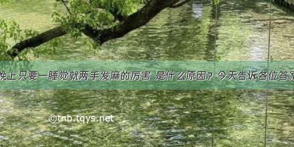 晚上只要一睡觉就两手发麻的厉害 是什么原因？今天告诉各位答案