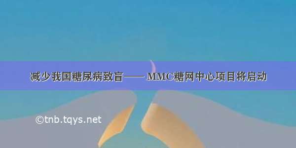 减少我国糖尿病致盲—— MMC糖网中心项目将启动