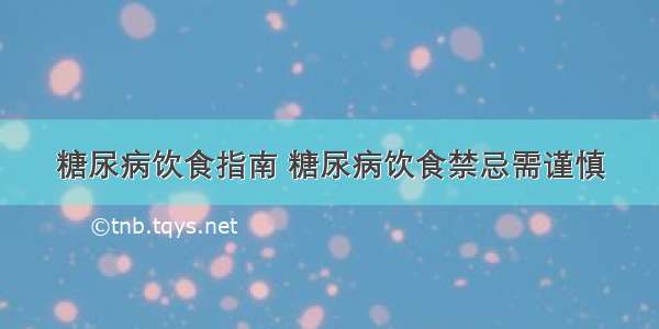 糖尿病饮食指南 糖尿病饮食禁忌需谨慎