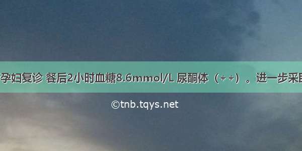 提示：1周后孕妇复诊 餐后2小时血糖8.6mmol/L 尿酮体（++）。进一步采取的措施不包