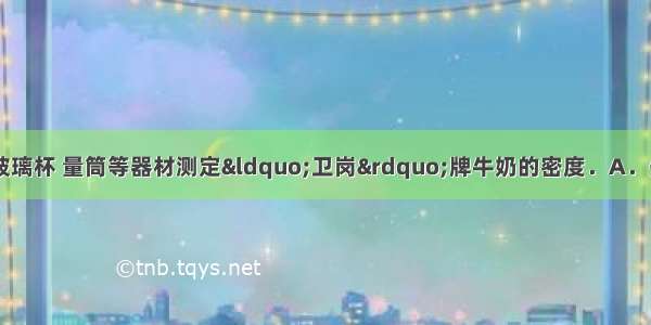 小宇同学用天平 玻璃杯 量筒等器材测定“卫岗”牌牛奶的密度．A．先将天平放在水平