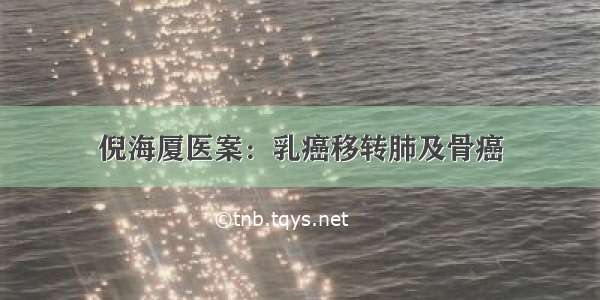 倪海厦医案：乳癌移转肺及骨癌