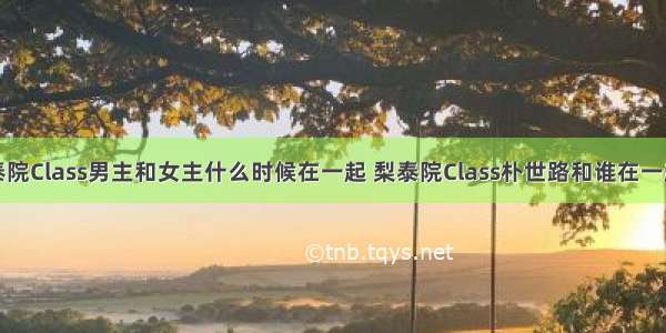 梨泰院Class男主和女主什么时候在一起 梨泰院Class朴世路和谁在一起了