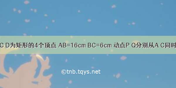 如图 A B C D为矩形的4个顶点 AB=16cm BC=6cm 动点P Q分别从A C同时出发 点