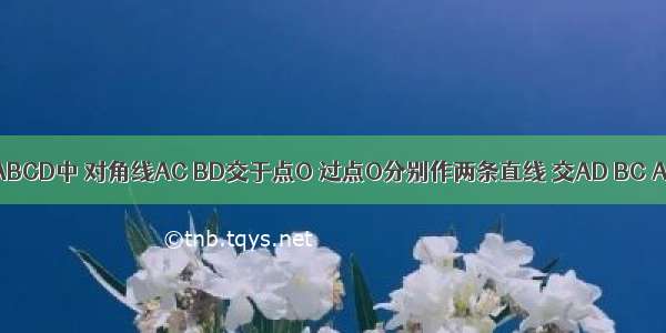 已知：在?ABCD中 对角线AC BD交于点O 过点O分别作两条直线 交AD BC AB CD于E 