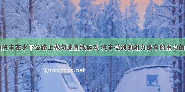 质量为8吨的汽车在水平公路上做匀速直线运动 汽车受到的阻力是车的重力的0.2倍．试求