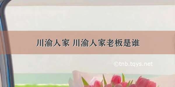 川渝人家 川渝人家老板是谁