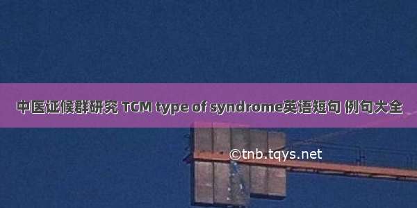 中医证候群研究 TCM type of syndrome英语短句 例句大全