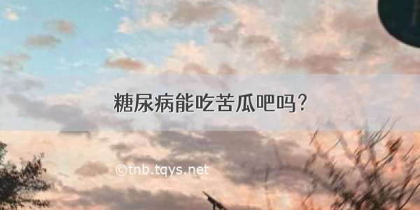 糖尿病能吃苦瓜吧吗？