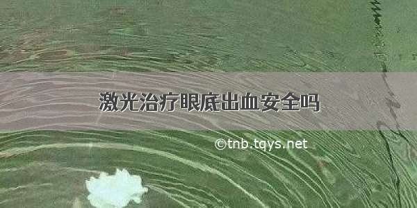 激光治疗眼底出血安全吗