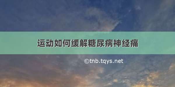 运动如何缓解糖尿病神经痛