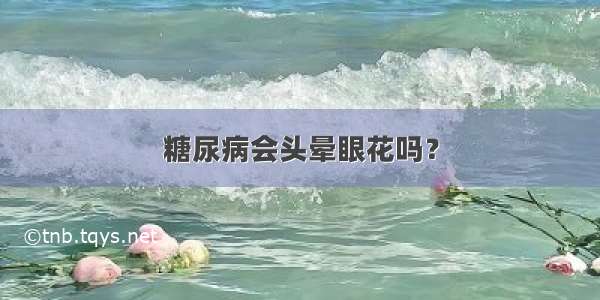 糖尿病会头晕眼花吗？