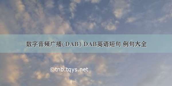 数字音频广播(DAB) DAB英语短句 例句大全