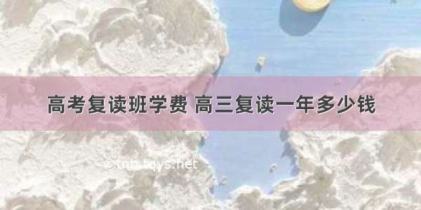 高考复读班学费 高三复读一年多少钱