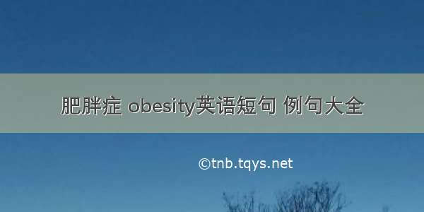 肥胖症 obesity英语短句 例句大全