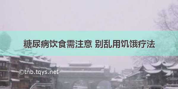 糖尿病饮食需注意 别乱用饥饿疗法