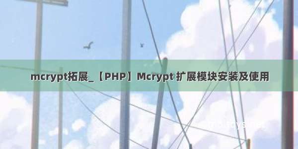 mcrypt拓展_【PHP】Mcrypt 扩展模块安装及使用