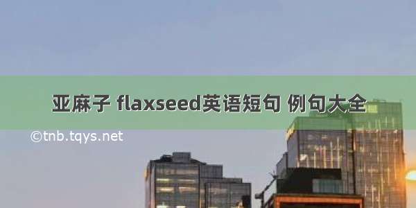 亚麻子 flaxseed英语短句 例句大全