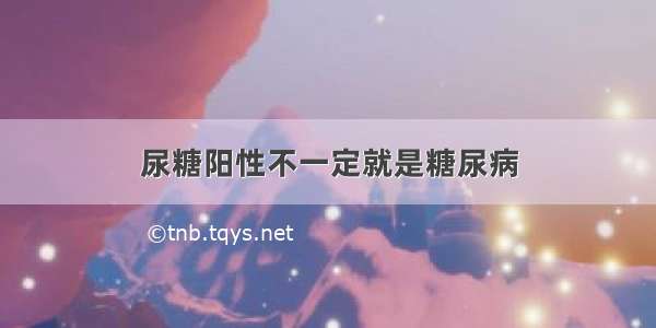 尿糖阳性不一定就是糖尿病