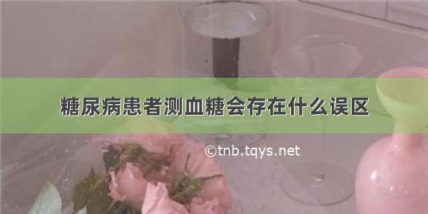 糖尿病患者测血糖会存在什么误区