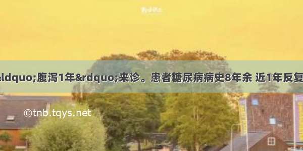 患者女 52岁 因“腹泻1年”来诊。患者糖尿病病史8年余 近1年反复出现腹泻 粪溏软