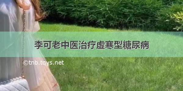 李可老中医治疗虚寒型糖尿病