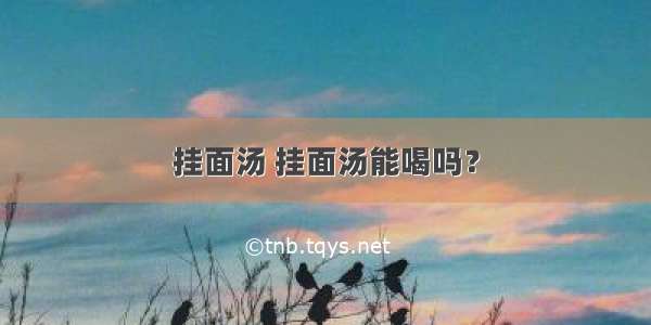 挂面汤 挂面汤能喝吗？