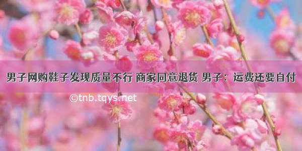 男子网购鞋子发现质量不行 商家同意退货 男子：运费还要自付