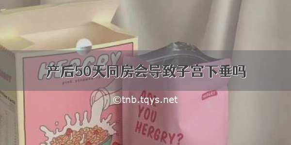 产后50天同房会导致子宫下垂吗