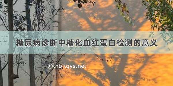 糖尿病诊断中糖化血红蛋白检测的意义