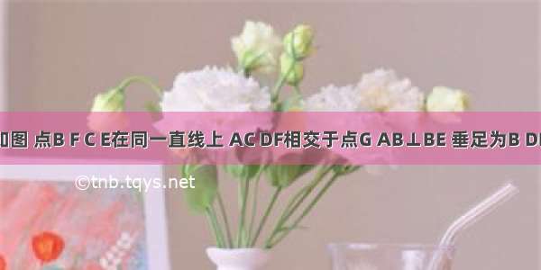 已知 如图 点B F C E在同一直线上 AC DF相交于点G AB⊥BE 垂足为B DE⊥BE 