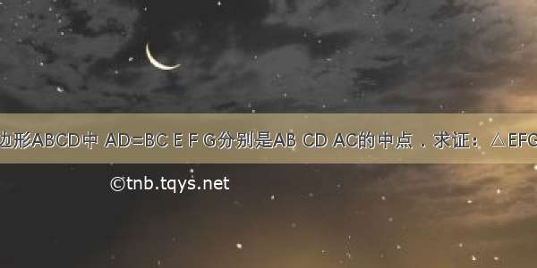 如图所示 在四边形ABCD中 AD=BC E F G分别是AB CD AC的中点．求证：△EFG是等腰三角形．