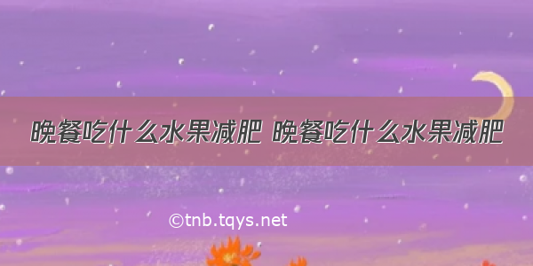 晚餐吃什么水果减肥 晚餐吃什么水果减肥