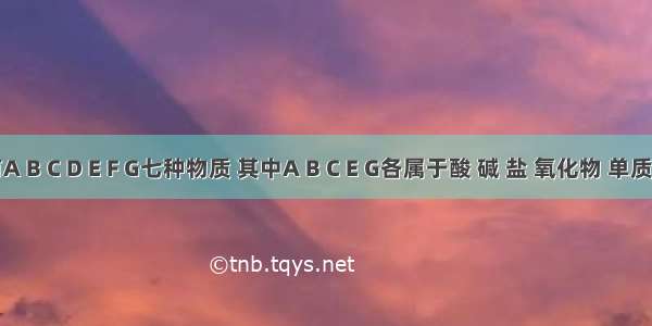 有A B C D E F G七种物质 其中A B C E G各属于酸 碱 盐 氧化物 单质五