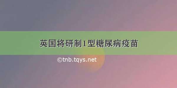 英国将研制1型糖尿病疫苗