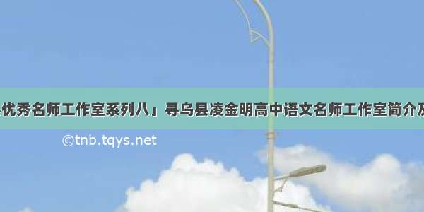 「寻乌县优秀名师工作室系列八」寻乌县凌金明高中语文名师工作室简介及成员风采