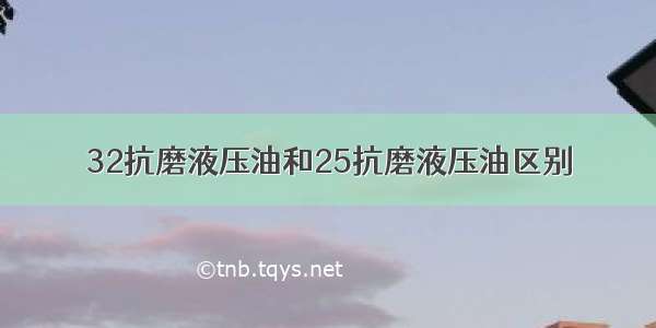 32抗磨液压油和25抗磨液压油区别