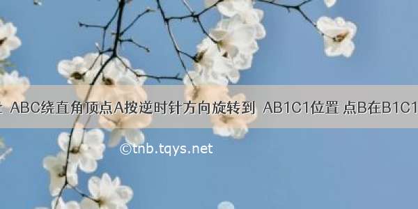 如图 已知Rt△ABC绕直角顶点A按逆时针方向旋转到△AB1C1位置 点B在B1C1上 ∠C=25°