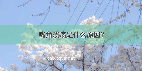 嘴角溃疡是什么原因？