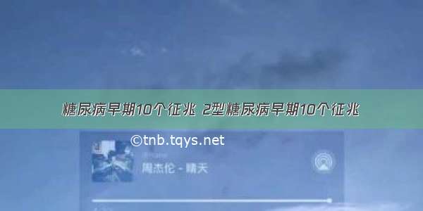 糖尿病早期10个征兆 2型糖尿病早期10个征兆