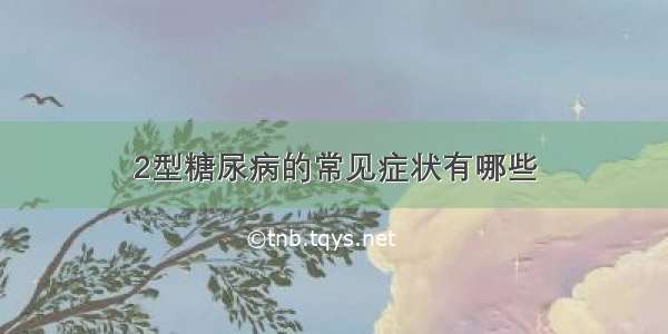 2型糖尿病的常见症状有哪些