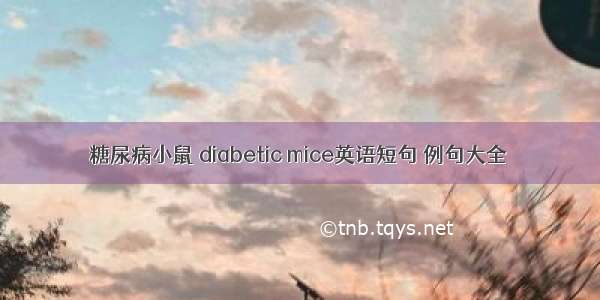 糖尿病小鼠 diabetic mice英语短句 例句大全