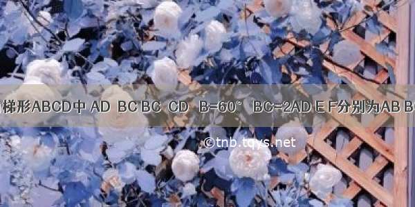 如图 在直角梯形ABCD中 AD∥BC BC⊥CD ∠B=60° BC=2AD E F分别为AB BC的中点