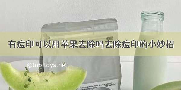 有痘印可以用苹果去除吗去除痘印的小妙招