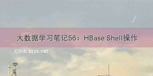 大数据学习笔记56：HBase Shell操作