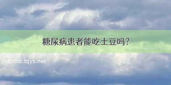 糖尿病患者能吃土豆吗？