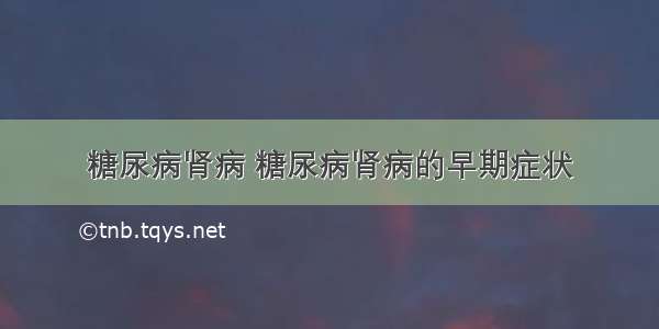 糖尿病肾病 糖尿病肾病的早期症状