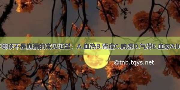 以下哪项不是崩漏的常见证型：A.血热B.肾虚C.脾虚D.气滞E.血瘀ABCDE