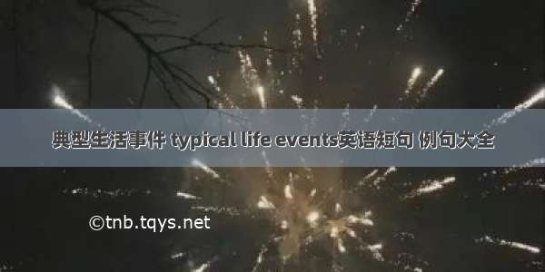 典型生活事件 typical life events英语短句 例句大全