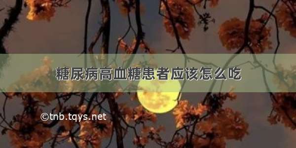 糖尿病高血糖患者应该怎么吃